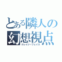 とある隣人の幻想視点（クレイジーフェイス）