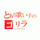 とある歌い手のゴリラ（＋α／あるふぁきゅん。）