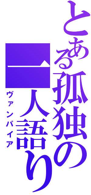 とある孤独の一人語り（ヴァンパイア）