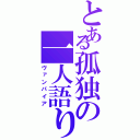 とある孤独の一人語り（ヴァンパイア）