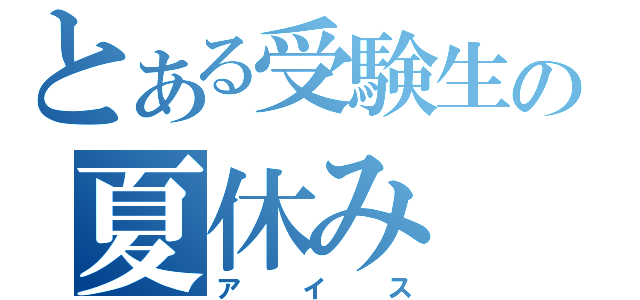 とある受験生の夏休み（アイス）