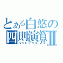 とある白悠の四則演算Ⅱ（パラドックス）