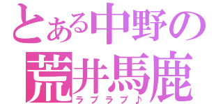 とある中野の荒井馬鹿（ラブラブ♪）