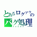 とあるログアウトのバグ処理（フォレスト）