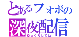 とあるフォボの深夜配信（ゆっくりしてね）