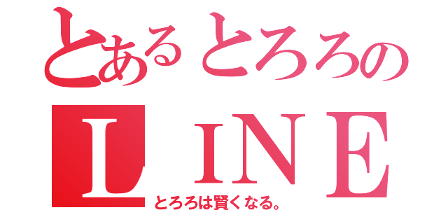 とあるとろろのＬＩＮＥ放置（とろろは賢くなる。）