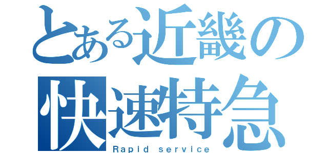 とある近畿の快速特急（Ｒａｐｉｄ ｓｅｒｖｉｃｅ）