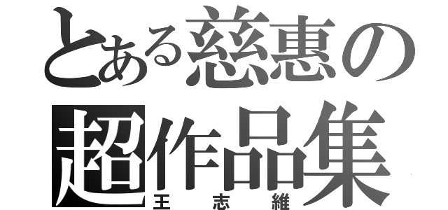 とある慈惠の超作品集（王志維）