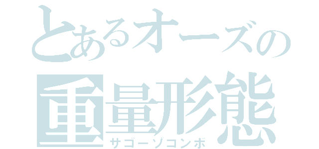 とあるオーズの重量形態（サゴーゾコンボ）