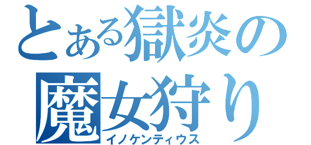 とある獄炎の魔女狩りの王（イノケンティウス）