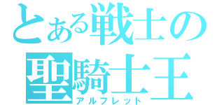 とある戦士の聖騎士王（アルフレット）