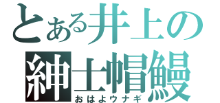 とある井上の紳士帽鰻（おはよウナギ）