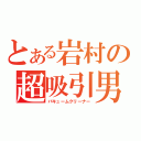 とある岩村の超吸引男（バキュームクリーナー）