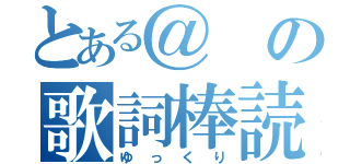 とある＠の歌詞棒読（ゆっくり）