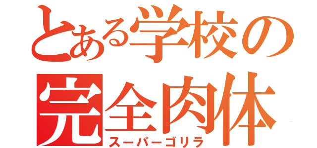 とある学校の完全肉体（スーパーゴリラ）