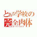 とある学校の完全肉体（スーパーゴリラ）