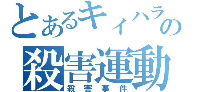 とあるキィハラの殺害運動（殺害事件）