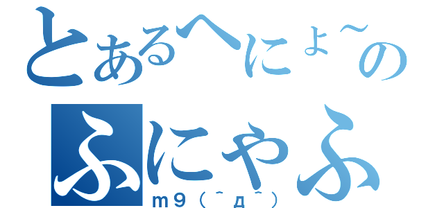 とあるへにょ～んのふにゃふにゃ（ｍ９（＾д＾））