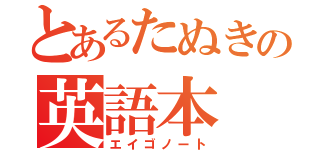 とあるたぬきの英語本（エイゴノート）