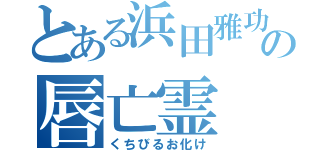 とある浜田雅功の唇亡霊（くちびるお化け）