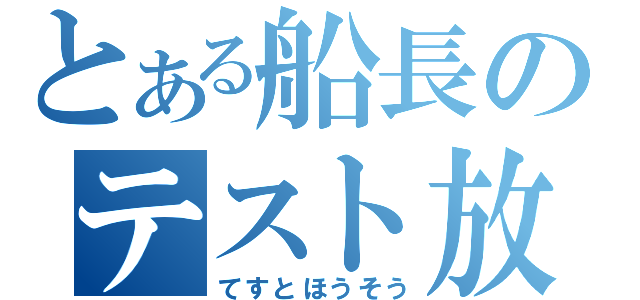 とある船長のテスト放送（てすとほうそう）