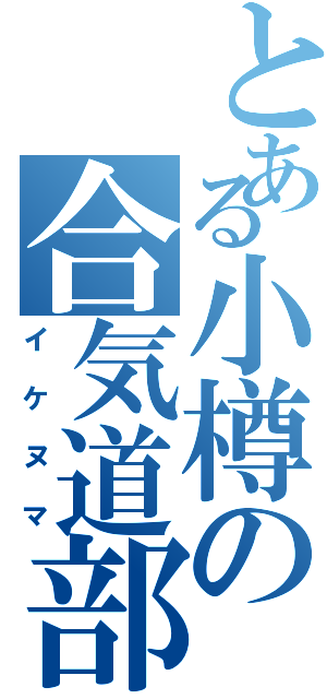 とある小樽の合気道部（イケヌマ）