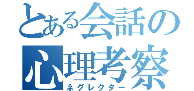 とある会話の心理考察（ネグレクター）