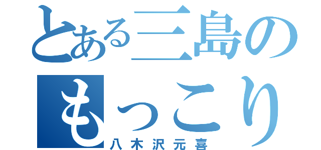 とある三島のもっこり（八木沢元喜）