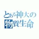 とある神大の物質生命（）