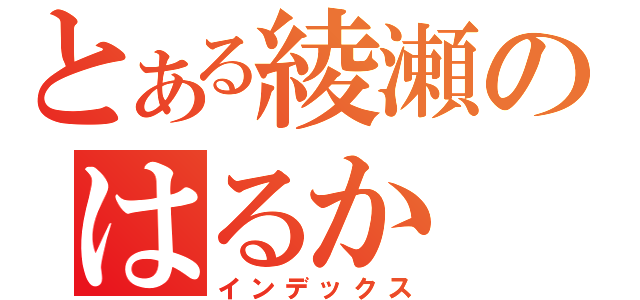 とある綾瀬のはるか（インデックス）