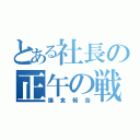 とある社長の正午の戦い（爆食報告）