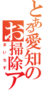 とある愛知のお掃除アイドル（まいちず）