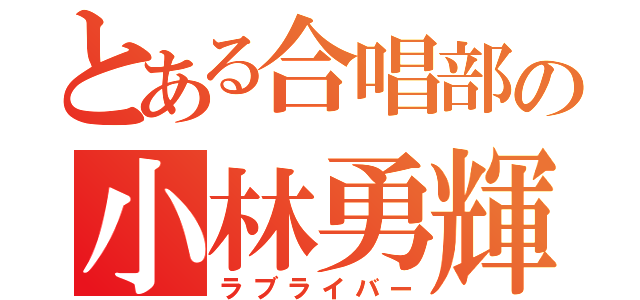 とある合唱部の小林勇輝（ラブライバー）