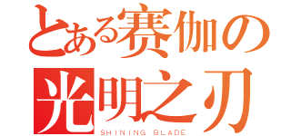 とある赛伽の光明之刃（ＳＨＩＮＩＮＧ ＢＬＡＤＥ）