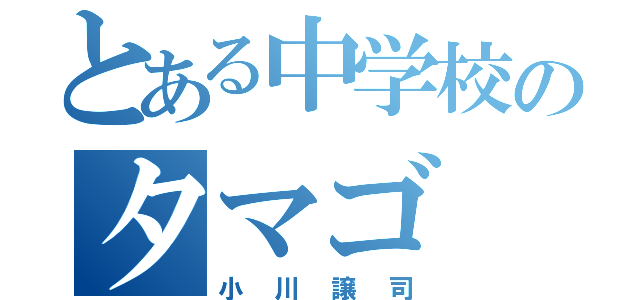 とある中学校のタマゴ（小川譲司）