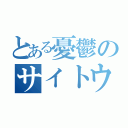 とある憂鬱のサイトウ（）