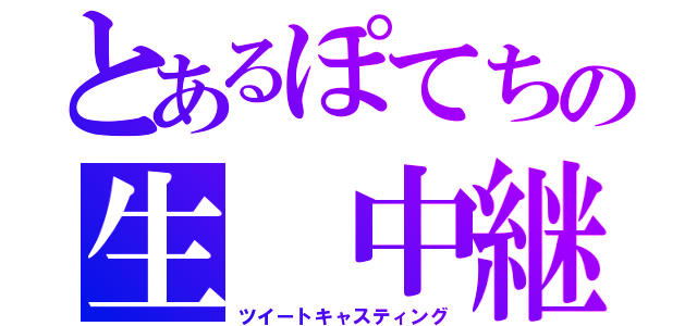 とあるぽてちの生 中継（ツイートキャスティング）