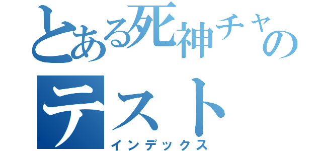 とある死神チャンのテスト（インデックス）