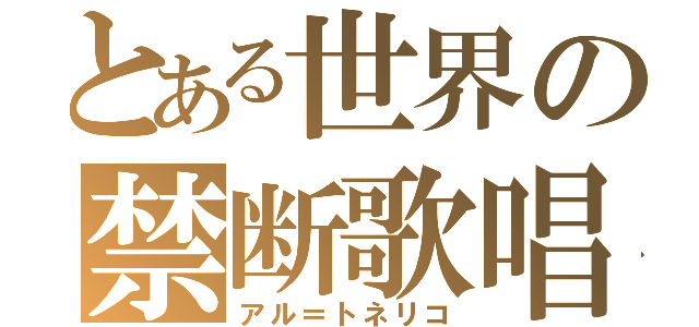 とある世界の禁断歌唱（アル＝トネリコ）