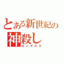 とある新世紀の神殺し（ロンギヌス）