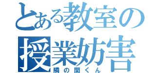 とある教室の授業妨害（隣の関くん）