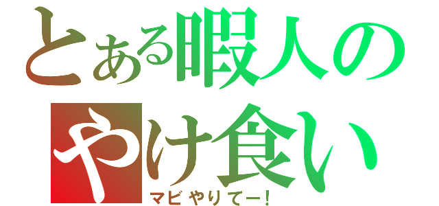 とある暇人のやけ食い（マビやりてー！）