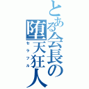 とある会長の堕天狂人（セラフル）