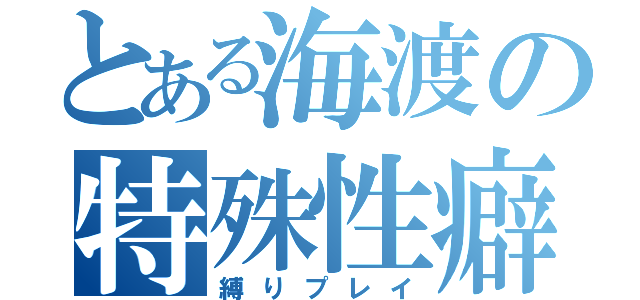 とある海渡の特殊性癖（縛りプレイ）