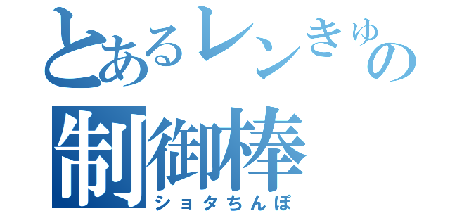 とあるレンきゅんの制御棒（ショタちんぽ）