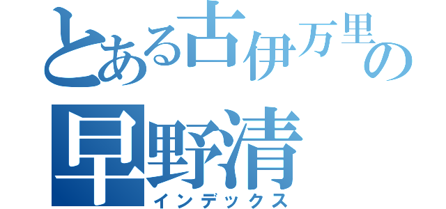 とある古伊万里の早野清（インデックス）