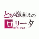 とある激萌えのロリータ（ロリコンの伝説）