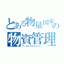 とある物量国家の物資管理（ワールドマナジメント）