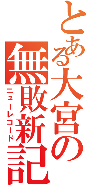 とある大宮の無敗新記録（ニューレコード）