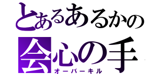 とあるあるかの会心の手（オーバーキル）